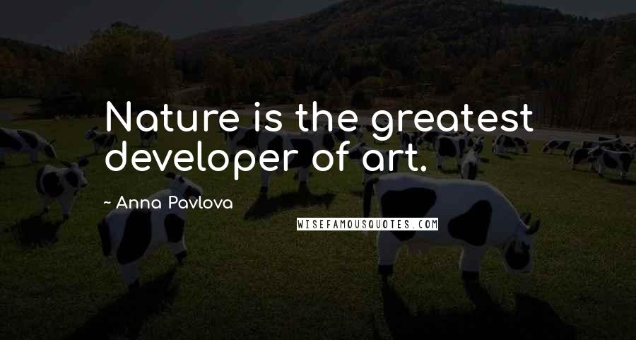 Anna Pavlova Quotes: Nature is the greatest developer of art.