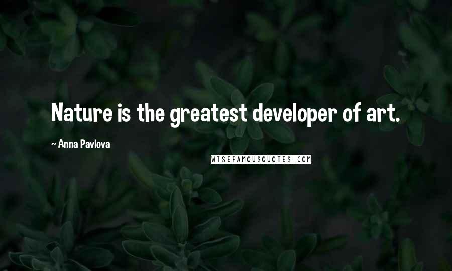 Anna Pavlova Quotes: Nature is the greatest developer of art.