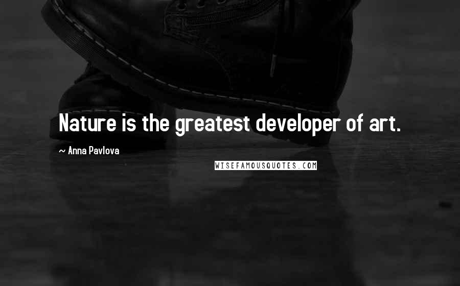 Anna Pavlova Quotes: Nature is the greatest developer of art.