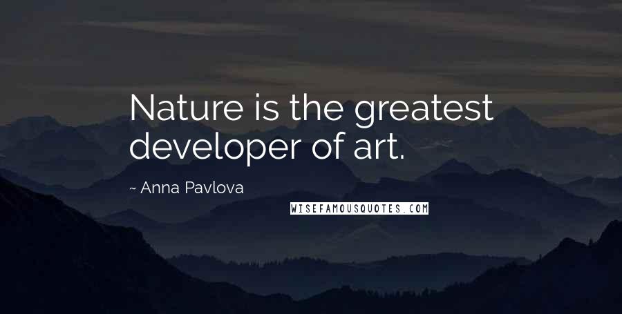 Anna Pavlova Quotes: Nature is the greatest developer of art.