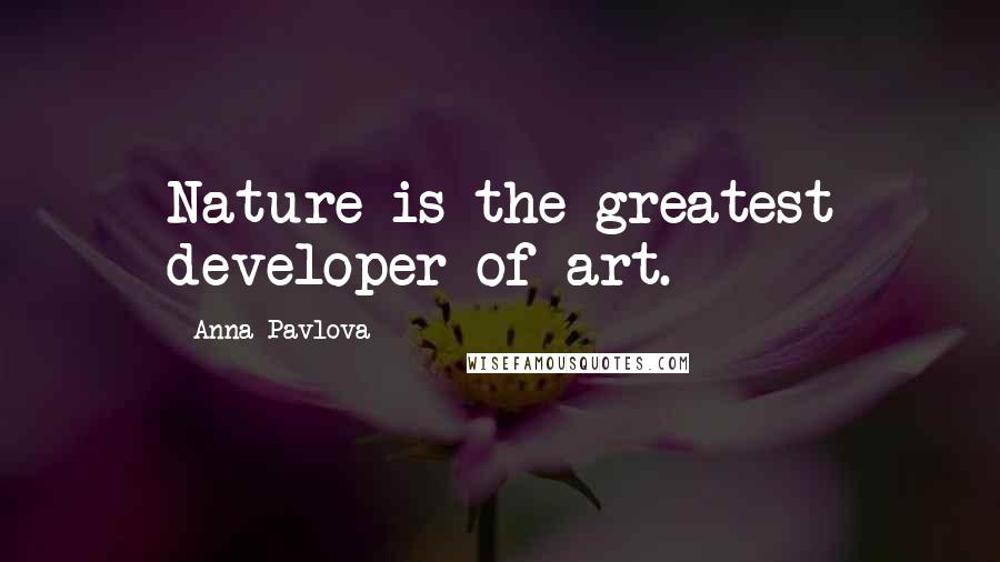 Anna Pavlova Quotes: Nature is the greatest developer of art.