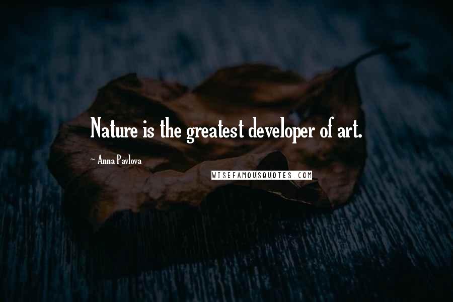 Anna Pavlova Quotes: Nature is the greatest developer of art.