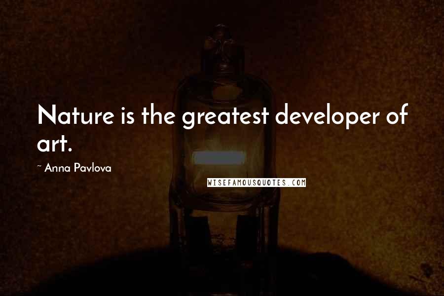 Anna Pavlova Quotes: Nature is the greatest developer of art.