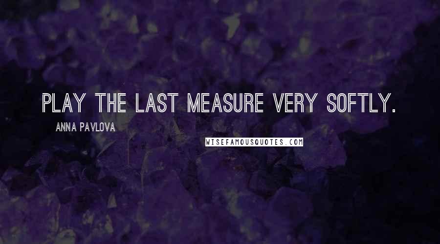 Anna Pavlova Quotes: Play the last measure very softly.