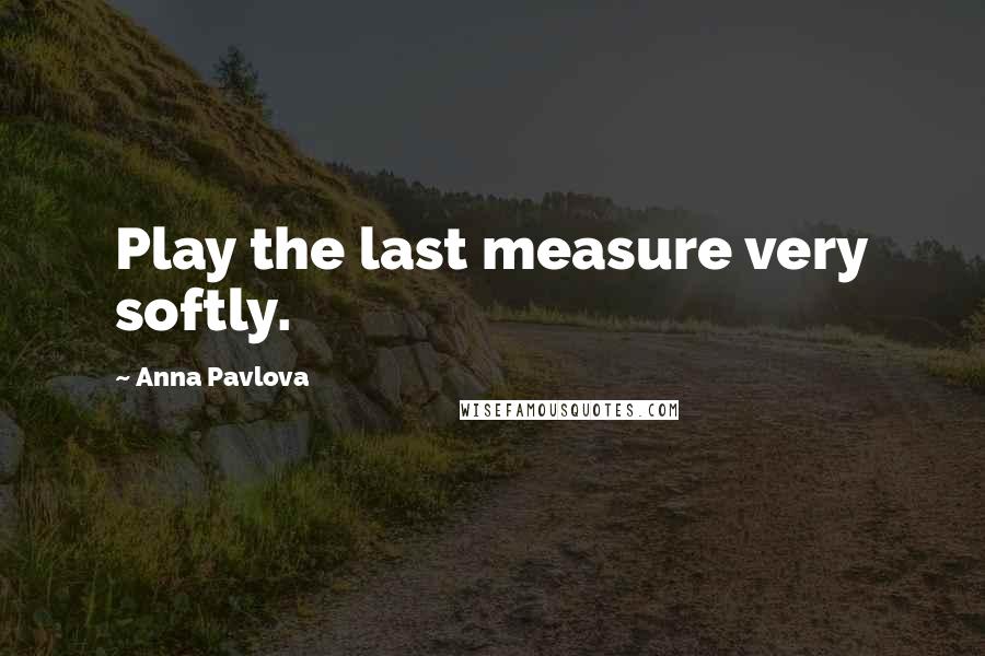 Anna Pavlova Quotes: Play the last measure very softly.