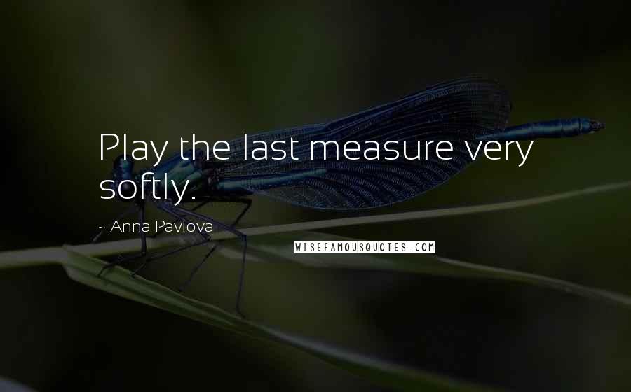 Anna Pavlova Quotes: Play the last measure very softly.
