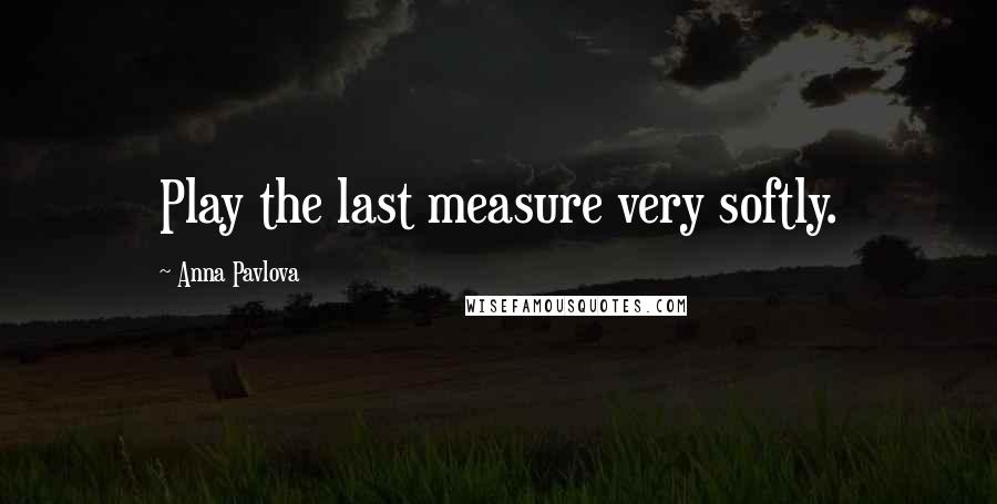 Anna Pavlova Quotes: Play the last measure very softly.