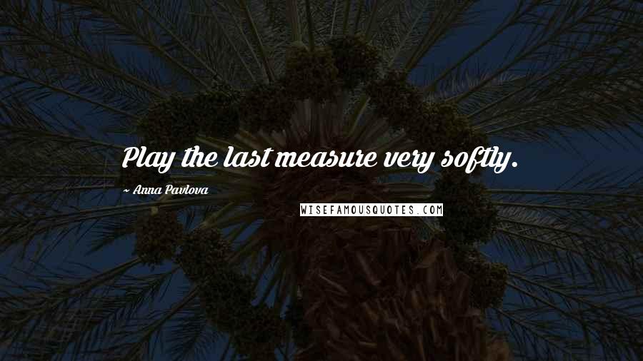 Anna Pavlova Quotes: Play the last measure very softly.