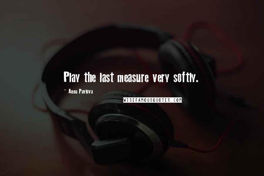 Anna Pavlova Quotes: Play the last measure very softly.