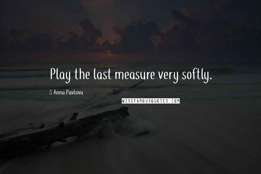 Anna Pavlova Quotes: Play the last measure very softly.