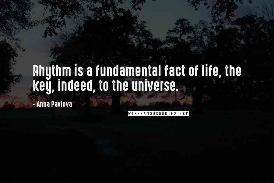 Anna Pavlova Quotes: Rhythm is a fundamental fact of life, the key, indeed, to the universe.