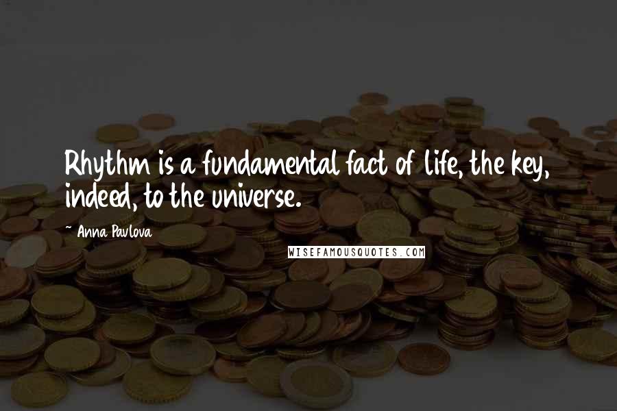 Anna Pavlova Quotes: Rhythm is a fundamental fact of life, the key, indeed, to the universe.