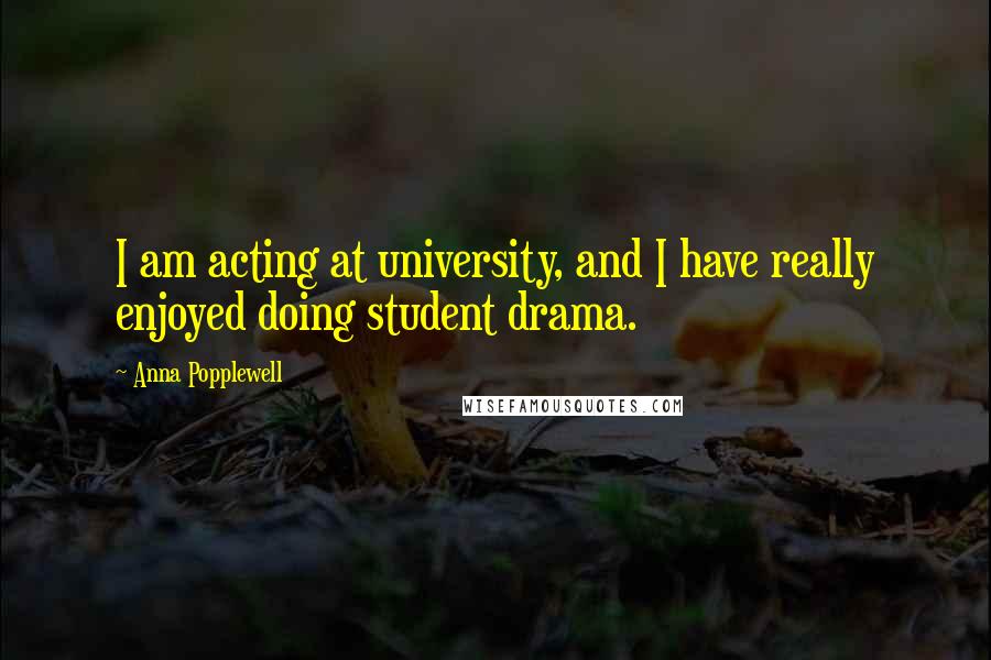 Anna Popplewell Quotes: I am acting at university, and I have really enjoyed doing student drama.