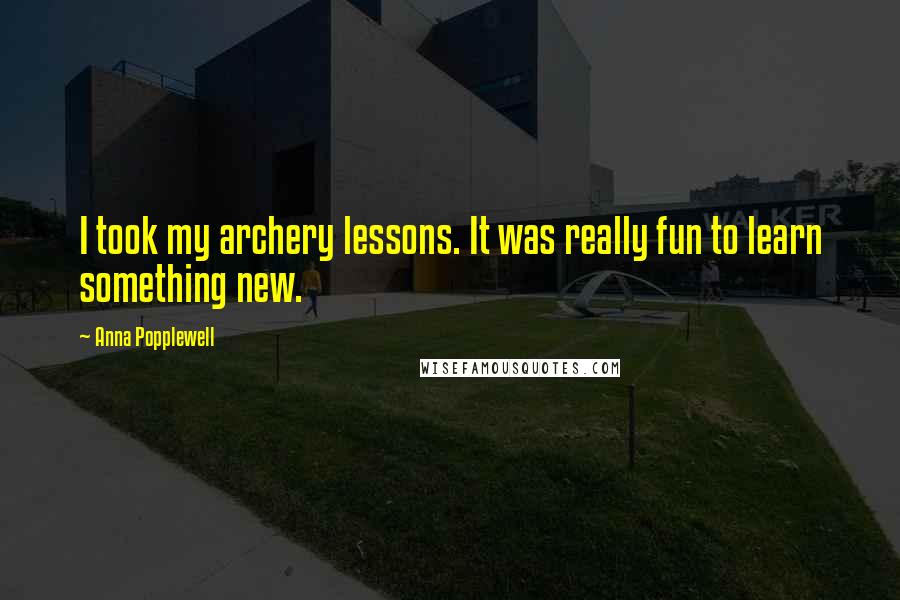 Anna Popplewell Quotes: I took my archery lessons. It was really fun to learn something new.