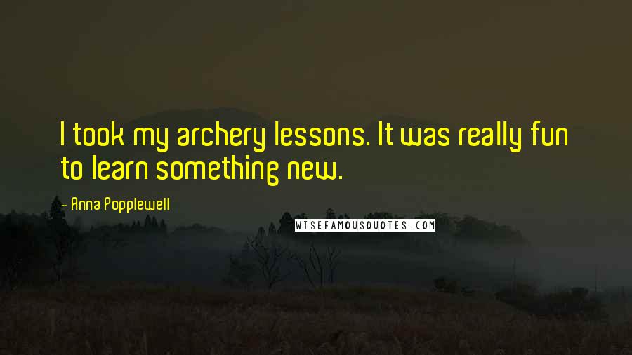 Anna Popplewell Quotes: I took my archery lessons. It was really fun to learn something new.