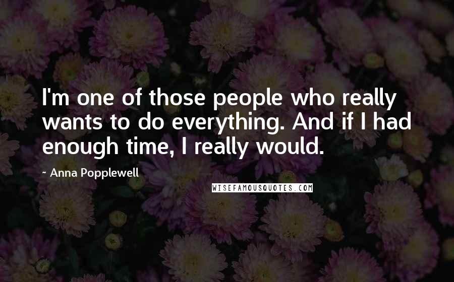 Anna Popplewell Quotes: I'm one of those people who really wants to do everything. And if I had enough time, I really would.