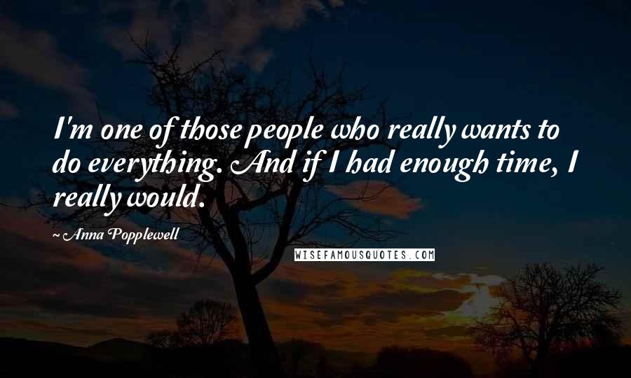 Anna Popplewell Quotes: I'm one of those people who really wants to do everything. And if I had enough time, I really would.