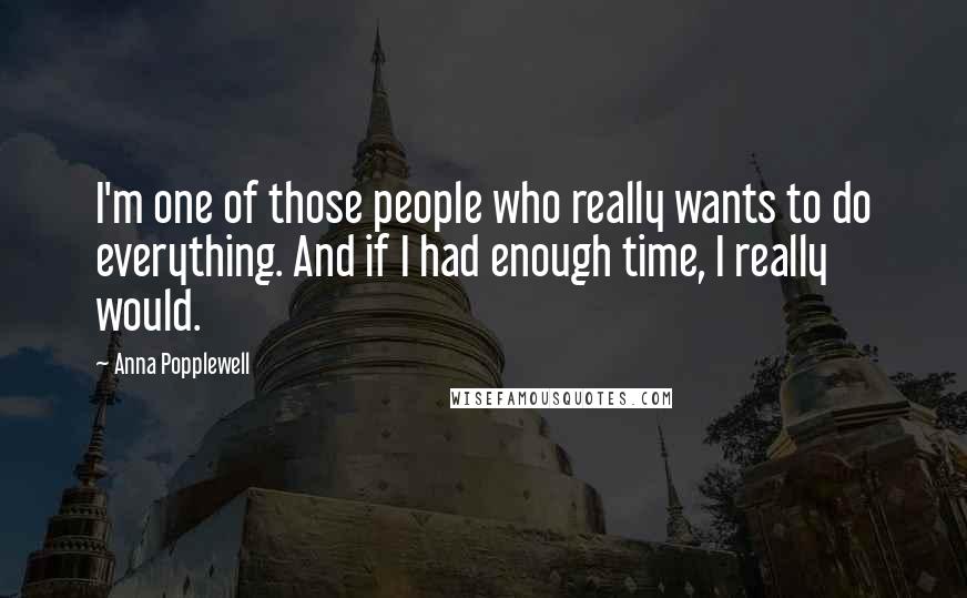 Anna Popplewell Quotes: I'm one of those people who really wants to do everything. And if I had enough time, I really would.