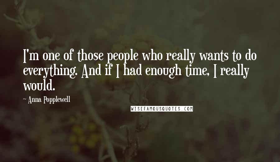 Anna Popplewell Quotes: I'm one of those people who really wants to do everything. And if I had enough time, I really would.