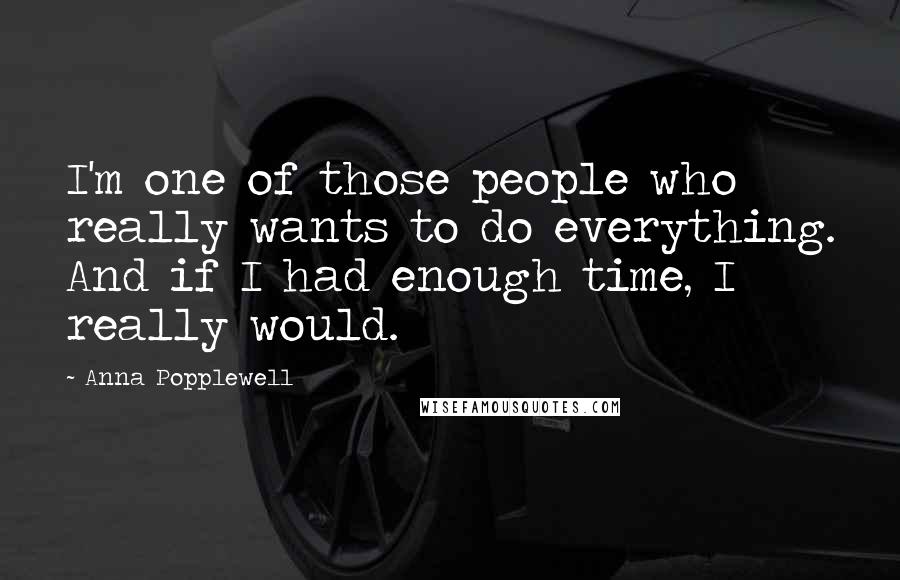 Anna Popplewell Quotes: I'm one of those people who really wants to do everything. And if I had enough time, I really would.