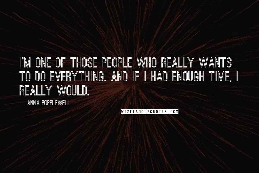 Anna Popplewell Quotes: I'm one of those people who really wants to do everything. And if I had enough time, I really would.