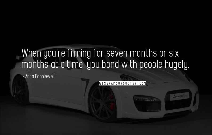 Anna Popplewell Quotes: When you're filming for seven months or six months at a time, you bond with people hugely.
