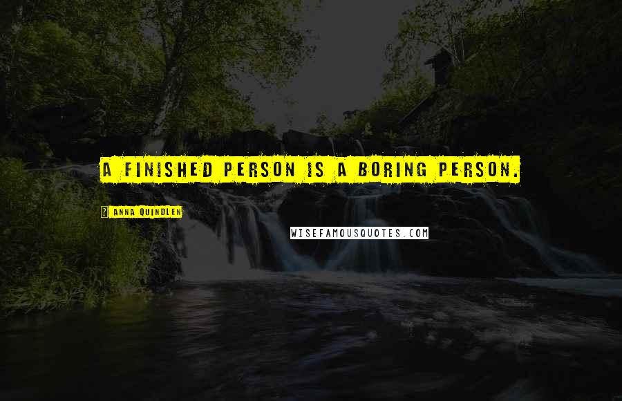 Anna Quindlen Quotes: A finished person is a boring person.