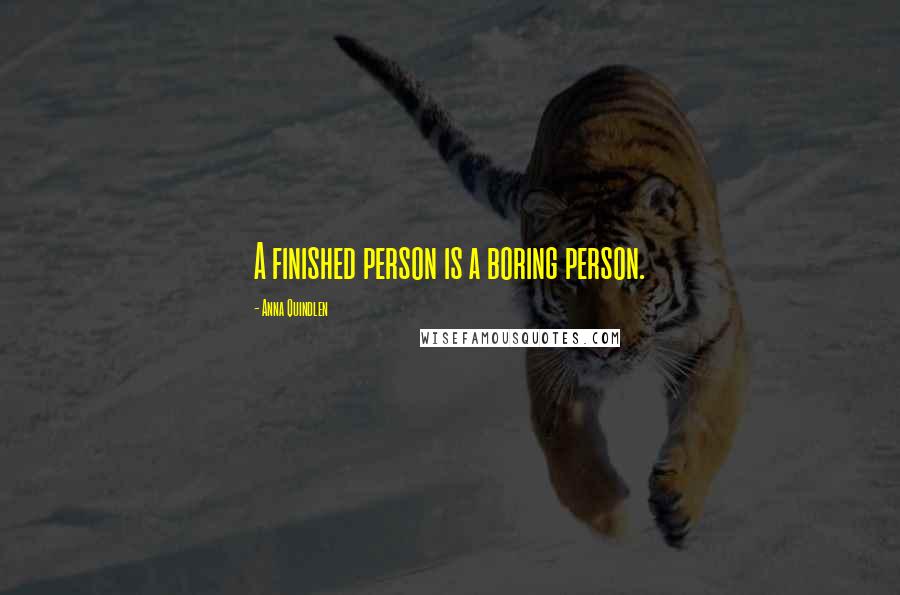 Anna Quindlen Quotes: A finished person is a boring person.