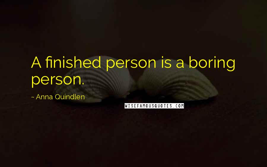 Anna Quindlen Quotes: A finished person is a boring person.