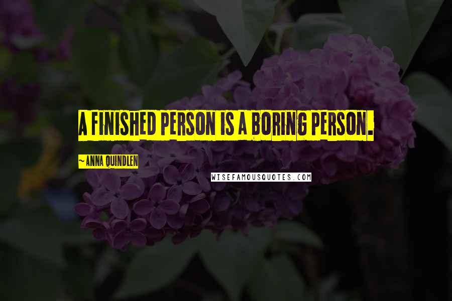 Anna Quindlen Quotes: A finished person is a boring person.