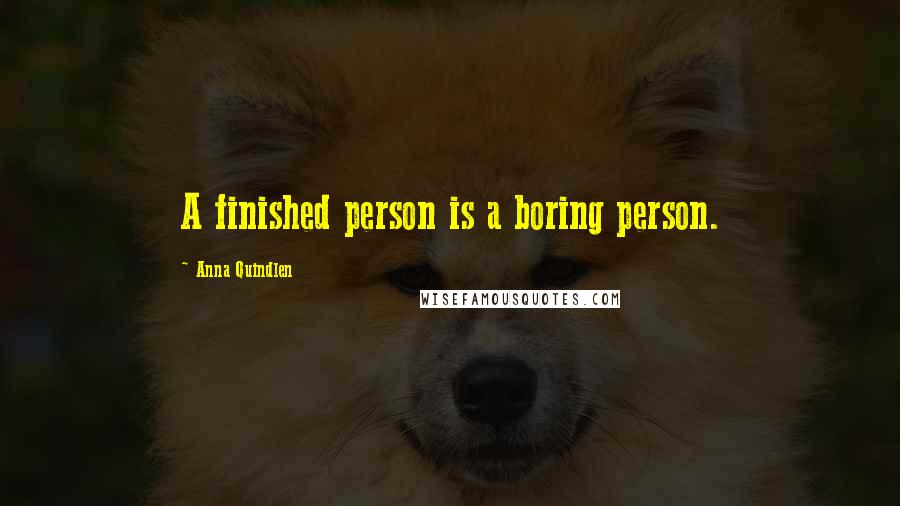 Anna Quindlen Quotes: A finished person is a boring person.