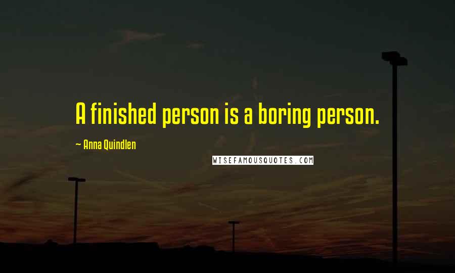 Anna Quindlen Quotes: A finished person is a boring person.