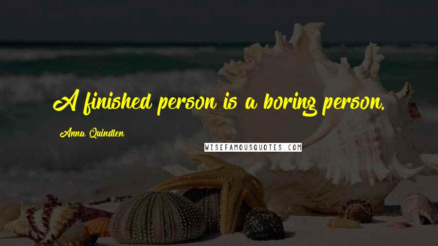 Anna Quindlen Quotes: A finished person is a boring person.