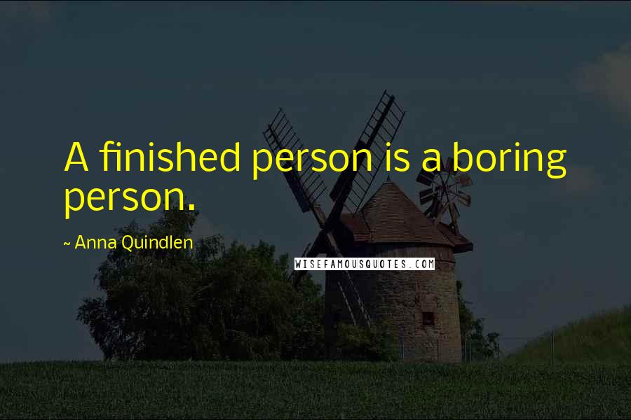 Anna Quindlen Quotes: A finished person is a boring person.
