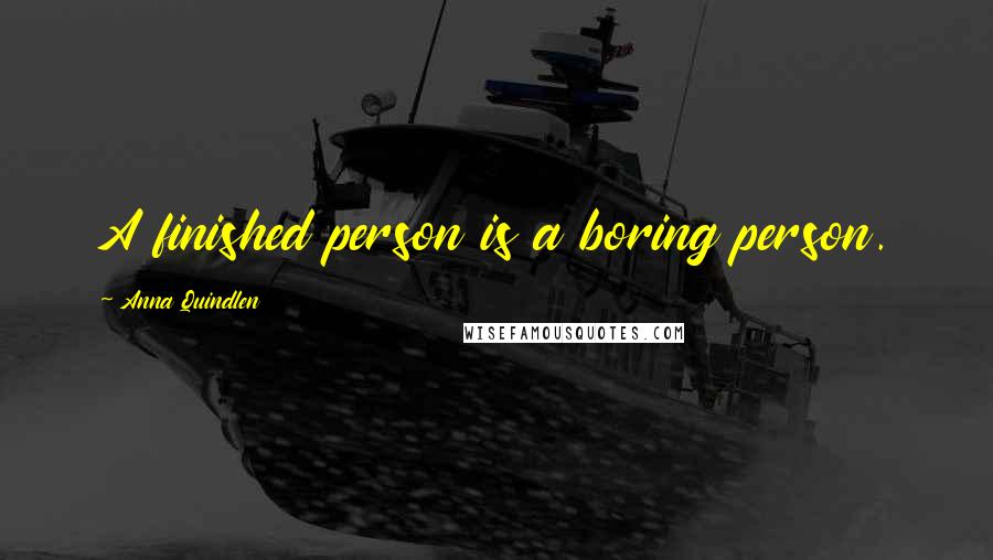 Anna Quindlen Quotes: A finished person is a boring person.