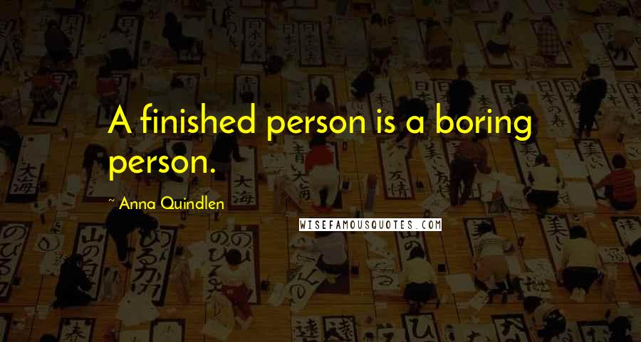 Anna Quindlen Quotes: A finished person is a boring person.