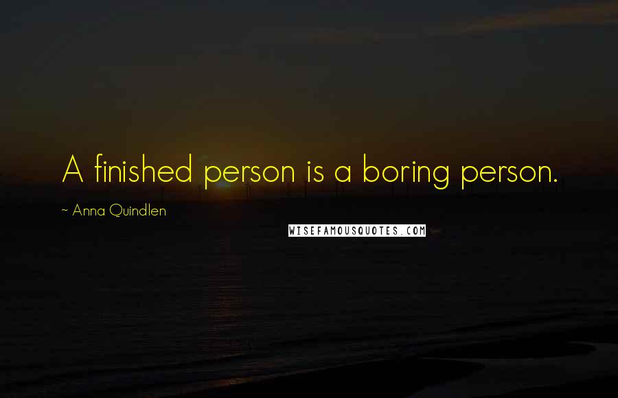 Anna Quindlen Quotes: A finished person is a boring person.