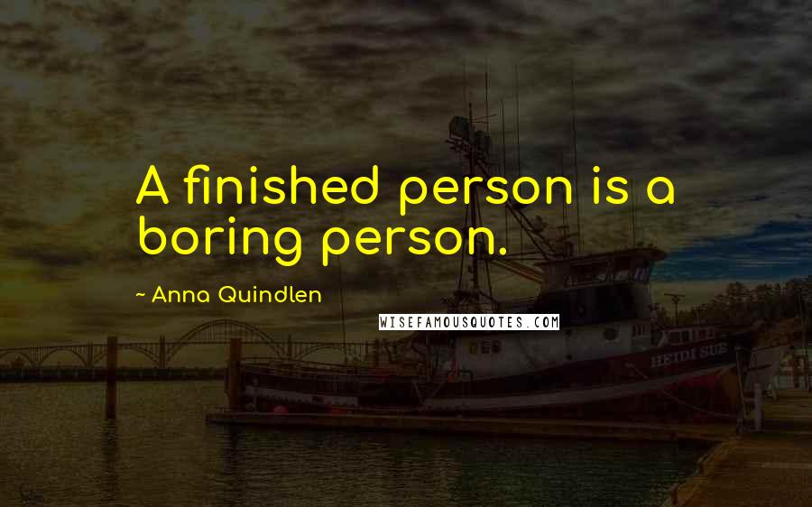 Anna Quindlen Quotes: A finished person is a boring person.