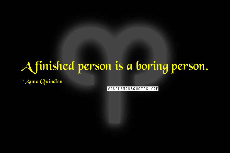 Anna Quindlen Quotes: A finished person is a boring person.