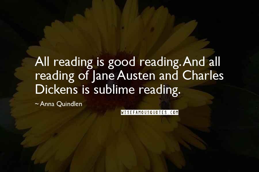 Anna Quindlen Quotes: All reading is good reading. And all reading of Jane Austen and Charles Dickens is sublime reading.