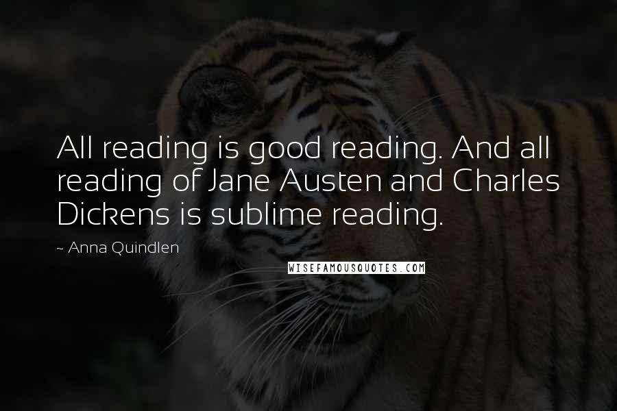 Anna Quindlen Quotes: All reading is good reading. And all reading of Jane Austen and Charles Dickens is sublime reading.