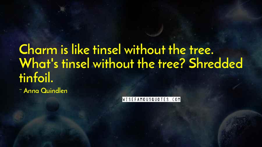 Anna Quindlen Quotes: Charm is like tinsel without the tree. What's tinsel without the tree? Shredded tinfoil.