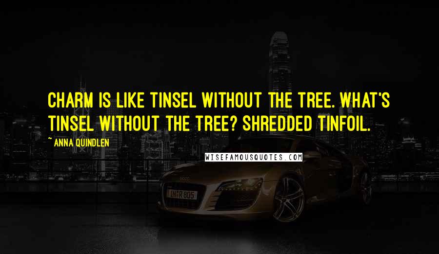 Anna Quindlen Quotes: Charm is like tinsel without the tree. What's tinsel without the tree? Shredded tinfoil.