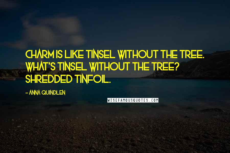 Anna Quindlen Quotes: Charm is like tinsel without the tree. What's tinsel without the tree? Shredded tinfoil.