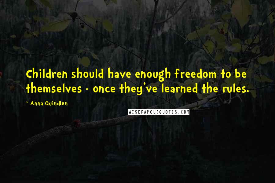 Anna Quindlen Quotes: Children should have enough freedom to be themselves - once they've learned the rules.