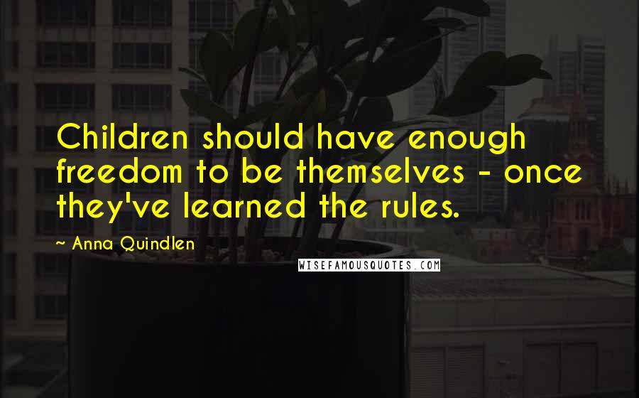 Anna Quindlen Quotes: Children should have enough freedom to be themselves - once they've learned the rules.