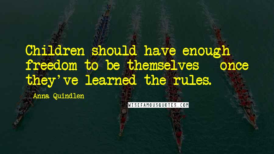 Anna Quindlen Quotes: Children should have enough freedom to be themselves - once they've learned the rules.