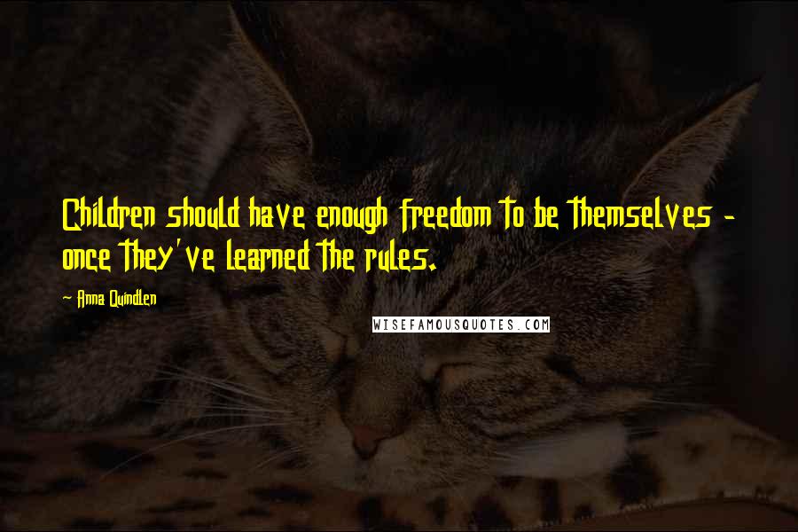 Anna Quindlen Quotes: Children should have enough freedom to be themselves - once they've learned the rules.