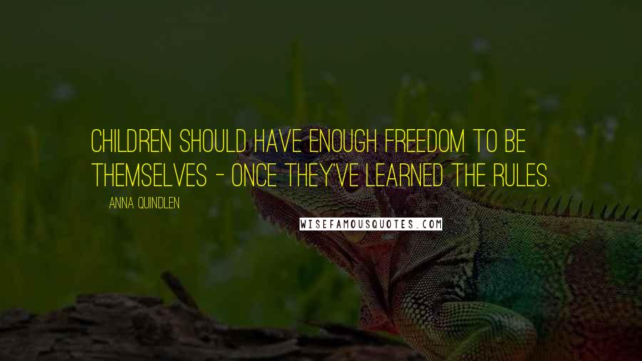 Anna Quindlen Quotes: Children should have enough freedom to be themselves - once they've learned the rules.