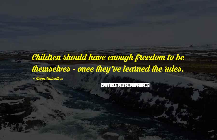 Anna Quindlen Quotes: Children should have enough freedom to be themselves - once they've learned the rules.